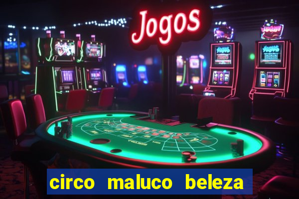 circo maluco beleza recife circo maluco